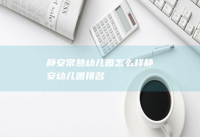 静安常熟幼儿园怎么样(静安幼儿园排名)