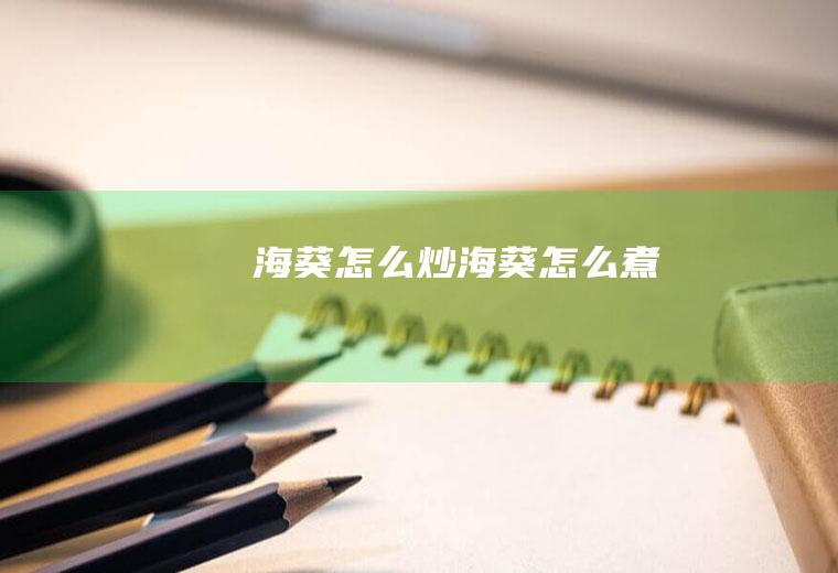 海葵怎么炒,海葵怎么煮