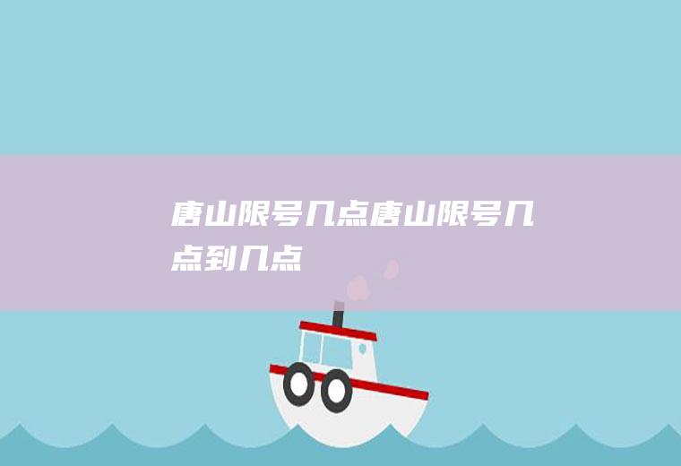 唐山限号几点唐山限号几点到几点