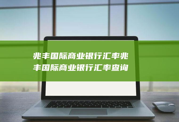 兆丰国际商业银行汇率兆丰国际商业银行汇率查询