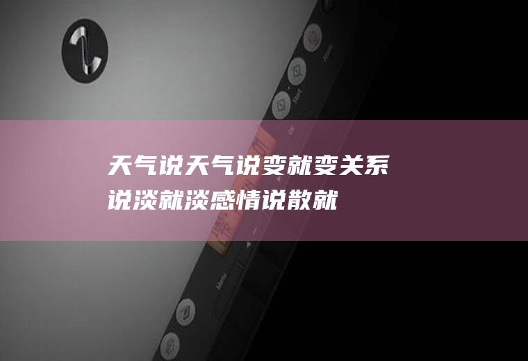 天气说天气说变就变,关系说淡就淡,感情说散就散图片