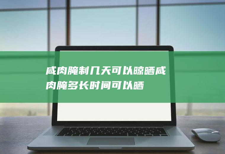 咸肉腌制几天可以晾晒,咸肉腌多长时间可以晒
