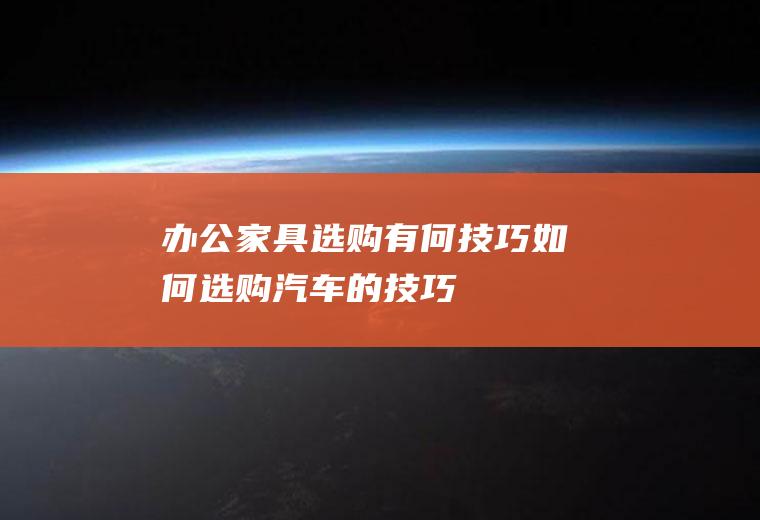 办公家具选购有何技巧(如何选购汽车的技巧)