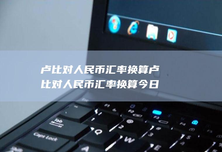 卢比对人民币汇率换算卢比对人民币汇率换算今日价格