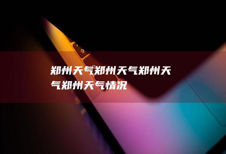 郑州天气郑州天气郑州天气郑州天气情况