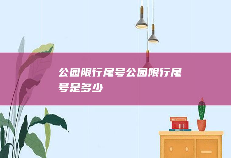 公园限行尾号公园限行尾号是多少