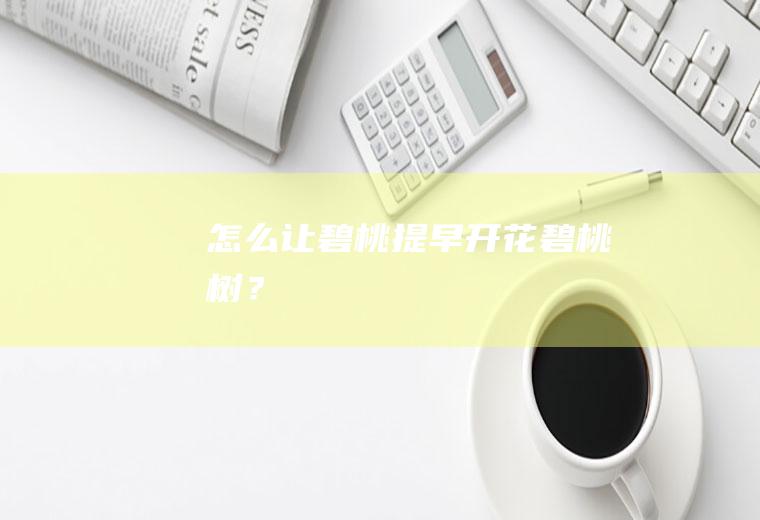 怎么让碧桃提早开花,碧桃树？