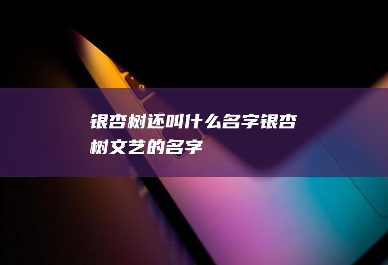 银杏树还叫什么名字(银杏树文艺的名字)