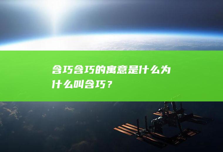 含巧：含巧的寓意是什么,为什么叫含巧？
