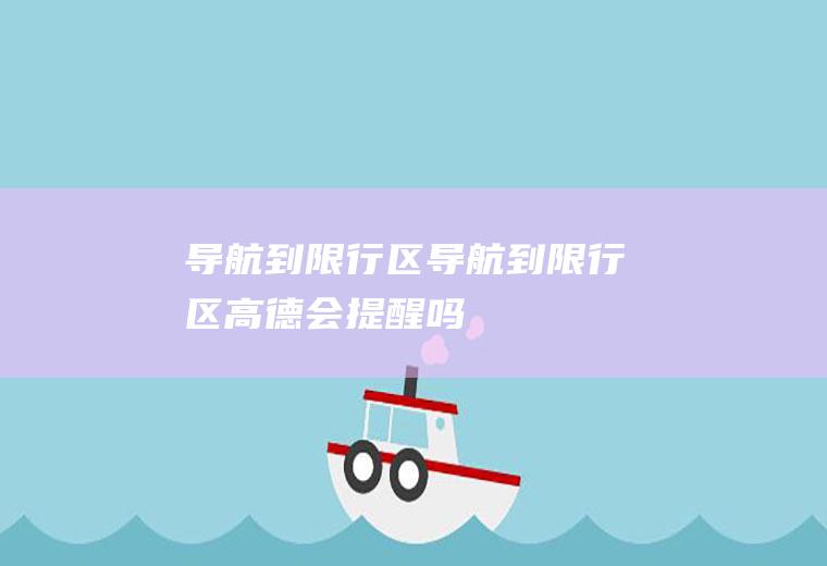 导航到限行区导航到限行区高德会提醒吗