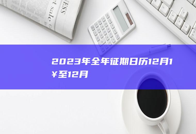 「2023年全年征期日历」12月1日至12月31日