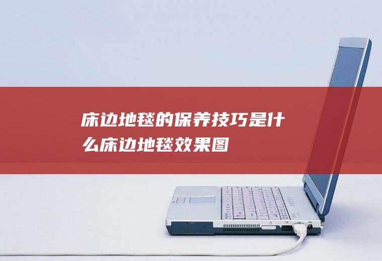 床边地毯的保养技巧是什么(床边地毯效果图)