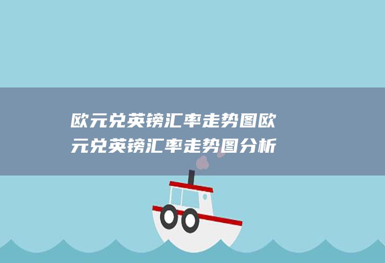 欧元兑英镑汇率走势图欧元兑英镑汇率走势图分析