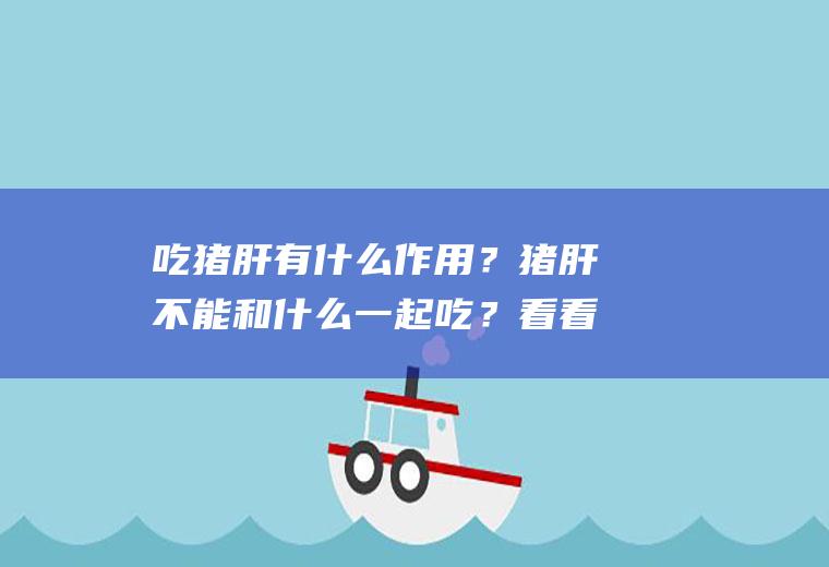 吃猪肝有什么作用?猪肝不能和什么一起吃?看看