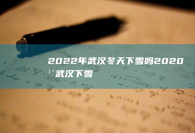 2022年武汉冬天下雪吗(2020年武汉下雪了吗)