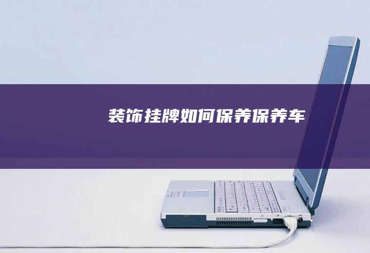 装饰挂牌如何保养(保养车)