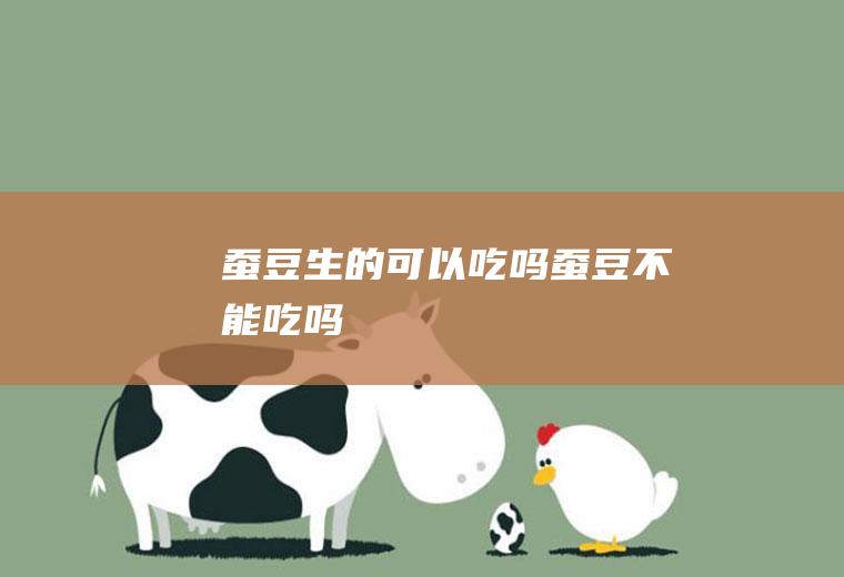 蚕豆生的可以吃吗(蚕豆不能吃吗)