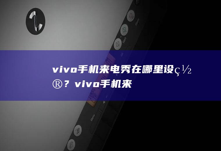 vivo手机来电秀在哪里设置？vivo手机来