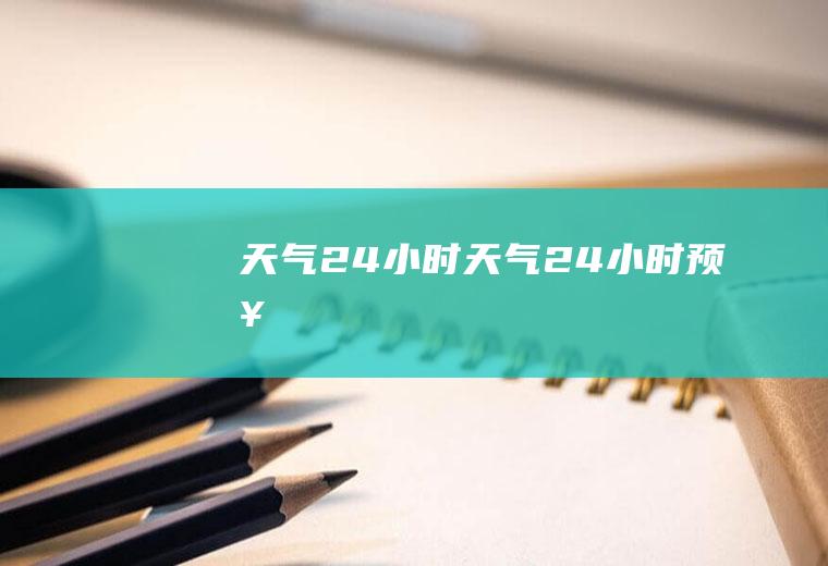 天气24小时天气24小时预报