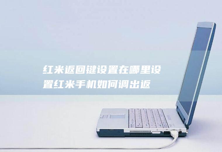 红米返回键设置在哪里设置,红米手机如何调出返回键？