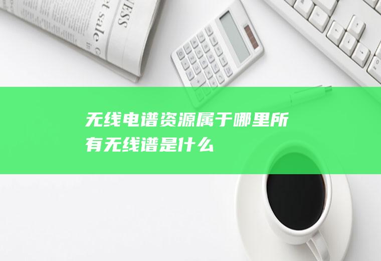 无线电谱属于哪里所有无线谱是什么