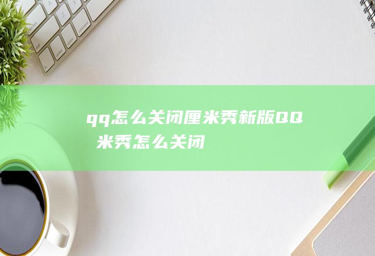 qq怎么关闭厘米秀(新版QQ厘米秀怎么关闭)