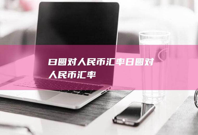 曰圆对人民币汇率日圆对人民币汇率