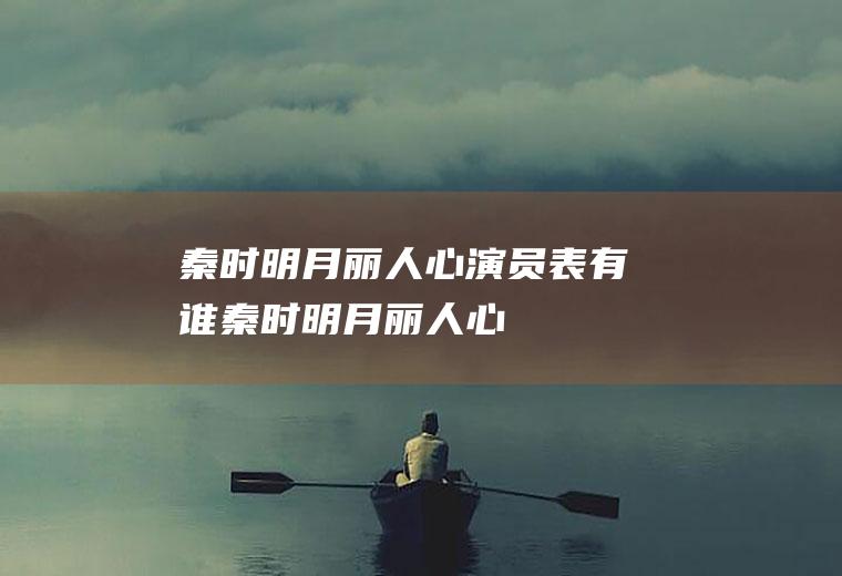 《秦时明月丽人心》演员表有谁(秦时明月丽人心完整版)
