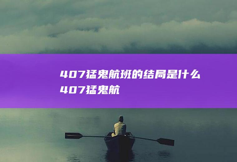 《407猛鬼航班》的结局是什么(407猛鬼航班电影完整版国语)