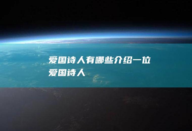 爱国诗人有哪些(介绍一位爱国诗人)