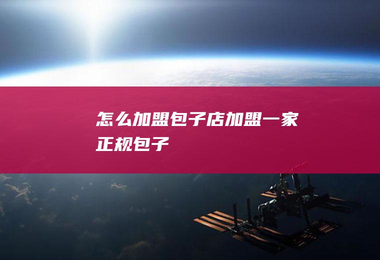 怎么加盟包子店(加盟一家正规包子)
