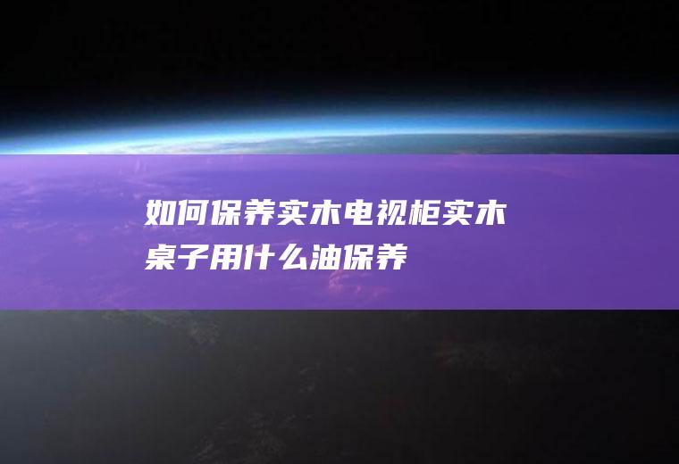 如何实木电视柜实木桌子用什么油