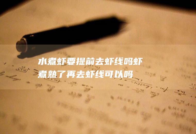 水煮虾要提前去虾线吗(虾煮熟了再去虾线可以吗)