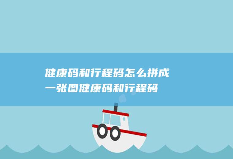 健康码和行程码怎么拼成一张图(健康码和行程码怎么拼成一张图vivo手机)