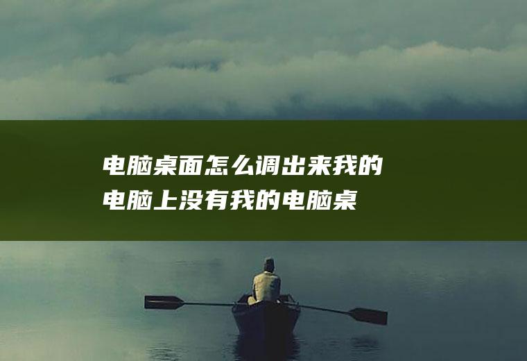 电脑桌面怎么调出来,我的电脑上没有我的电脑桌面