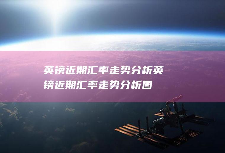 英镑近期汇率走势分析英镑近期汇率走势分析图