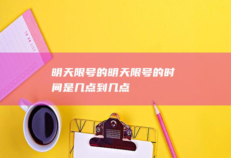 明天限号的明天限号的时间是几点到几点