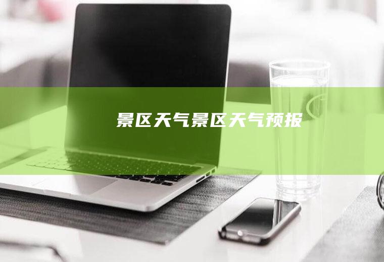 景区天气景区天气预报