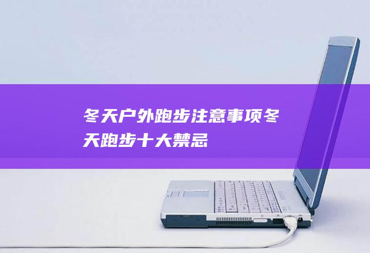 冬天户外跑步注意事项(冬天跑步十大禁忌)
