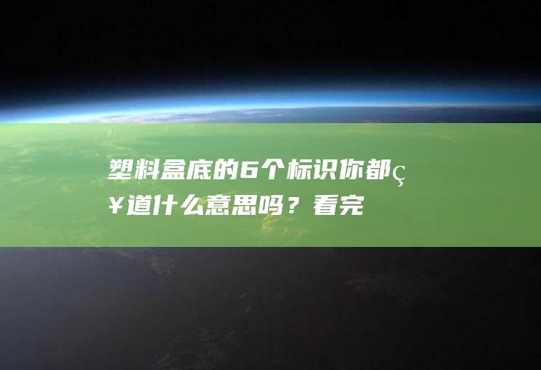 塑料盒底的6个标识,你都知道什么意思吗？看完涨知识了!