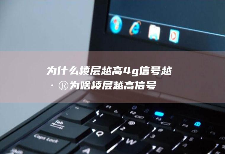为什么楼层越高4g信号越差,为啥楼层越高信号越差