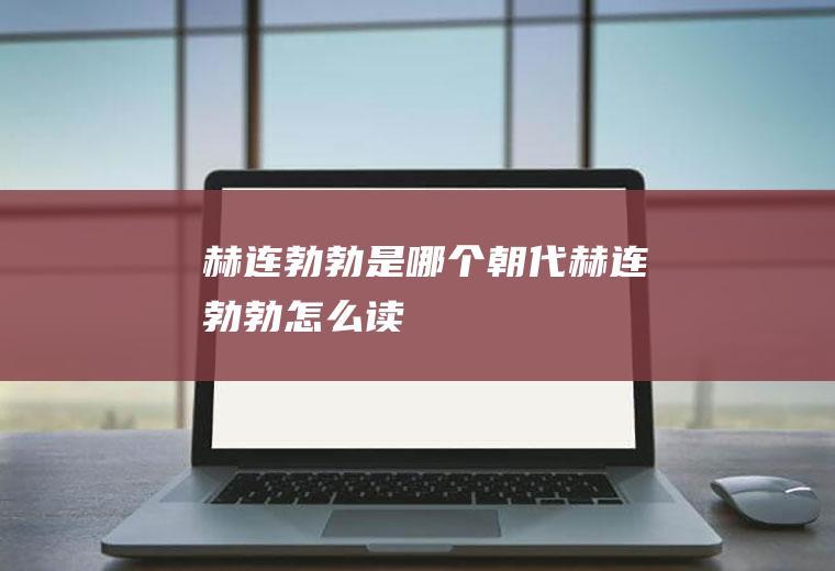 赫连勃勃是哪个朝代(赫连勃勃怎么读)