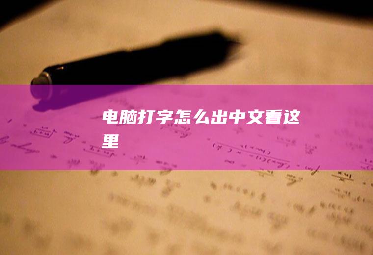 电脑打字怎么出中文(看这里→)
