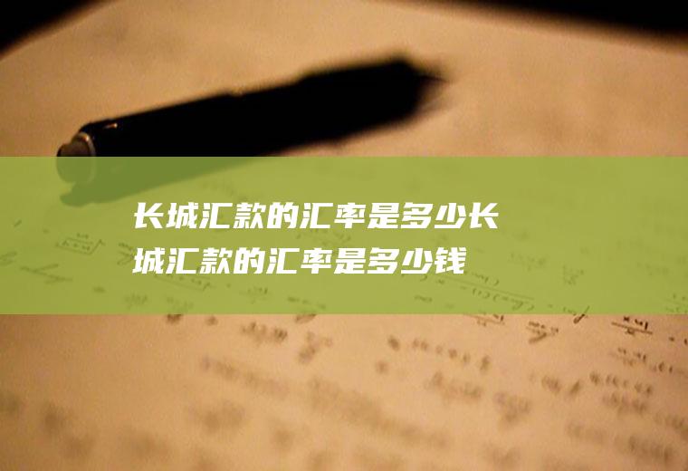 长城汇款的汇率是多少长城汇款的汇率是多少钱