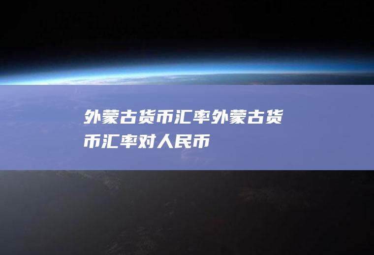 外蒙古货币汇率外蒙古货币汇率对人民币