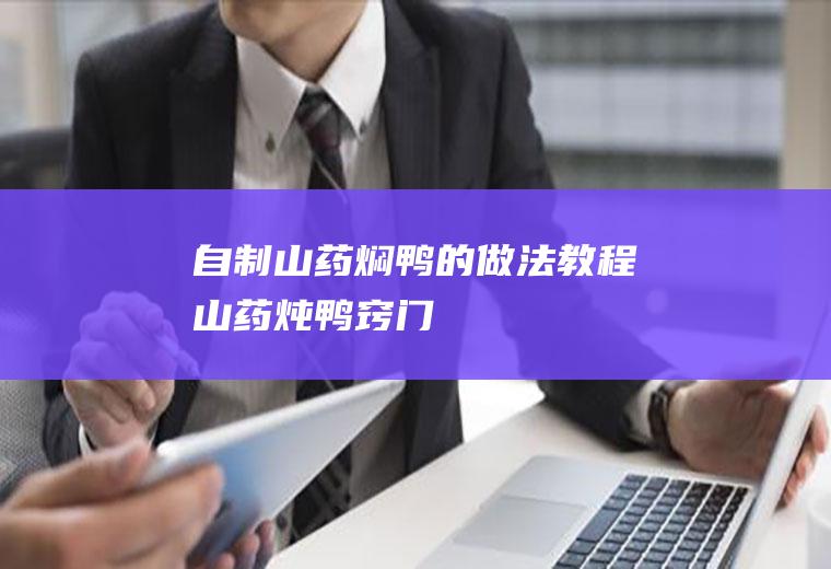 自制山药焖鸭的做法教程(山药炖鸭窍门)