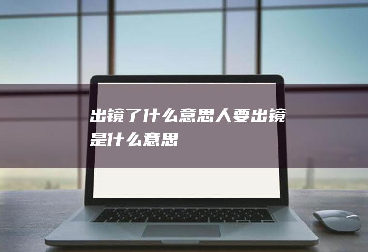 出镜了什么意思(人要出镜是什么意思)