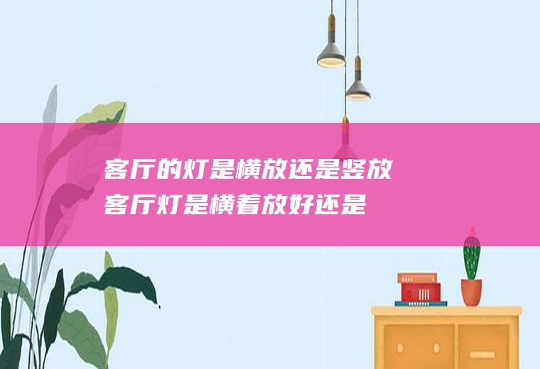 客厅的灯是横放还是竖放(客厅灯是横着放好还是竖着放好)
