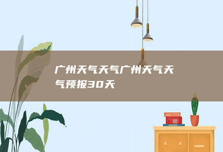 广州天气天气广州天气天气预报30天