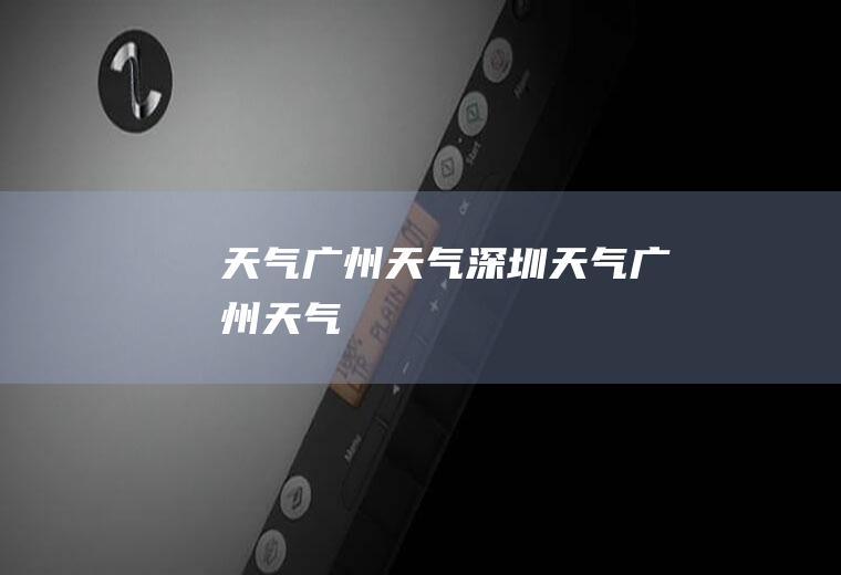 天气广州天气深圳天气广州天气